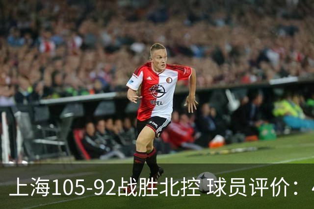 上海105-92战胜北控 球员评价：4人满分，3人及格，1人低迷
