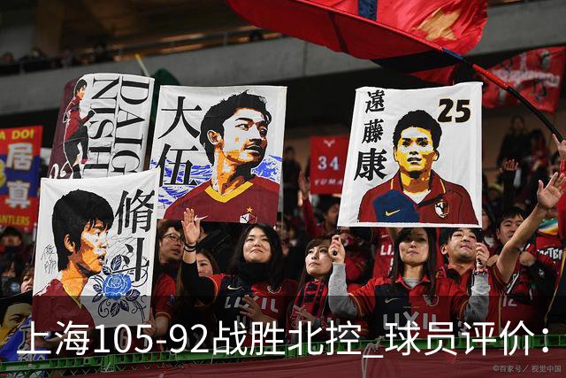 上海105-92战胜北控 球员评价：4人满分，3人及格，1人低迷
