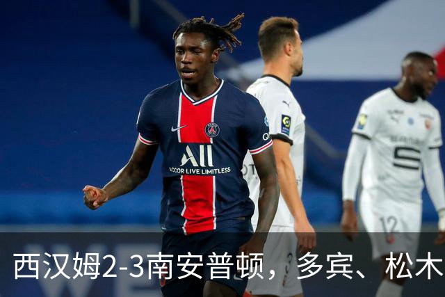 西汉姆2-3南安普顿，多宾、松木玖生破门，绍切克世界波
